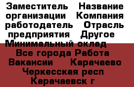 Заместитель › Название организации ­ Компания-работодатель › Отрасль предприятия ­ Другое › Минимальный оклад ­ 1 - Все города Работа » Вакансии   . Карачаево-Черкесская респ.,Карачаевск г.